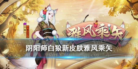 《阴阳师》白狼皮肤雅风乘矢怎么样 白狼活动皮肤雅风