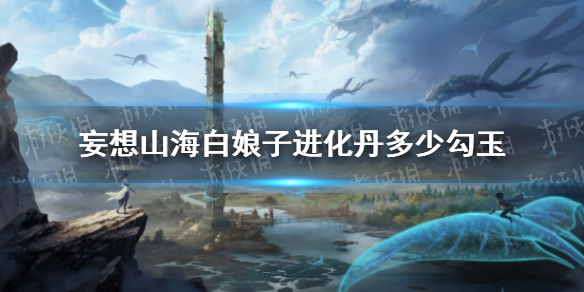 妄想山海白娘子进化丹多少勾玉白娘子进化丹价格介绍