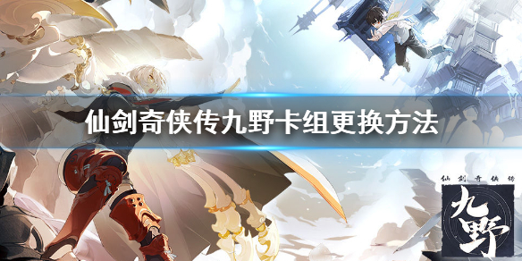 仙剑奇侠传九野怎么更换卡组 仙剑奇侠传九野卡组更换方法介绍