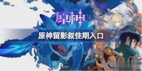 原神留影叙佳期入口