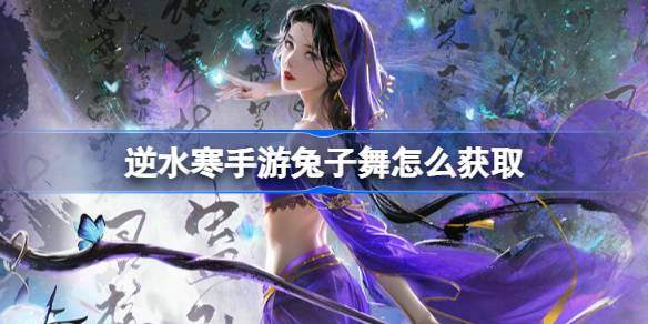 逆水寒手游兔子舞怎么获取-兔子舞获取方法