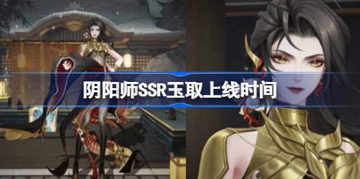 阴阳师玉取什么时候上线-SSR玉取上线时间