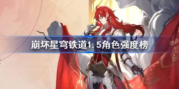 崩坏星穹铁道1.5节奏榜-1.5角色强度榜一览