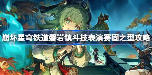崩坏星穹铁道磐岩镇斗技表演赛第二关怎么打-磐岩镇斗技表演赛固之型攻略