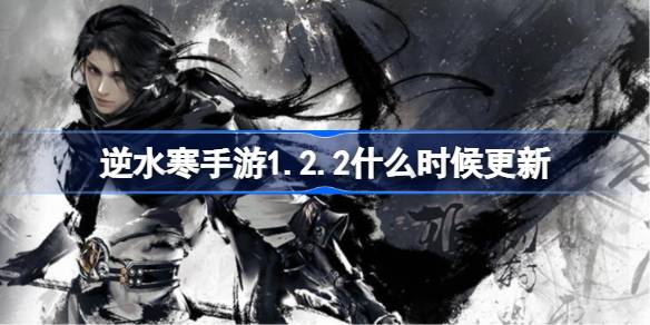 逆水寒手游1.2.2什么时候更新图一