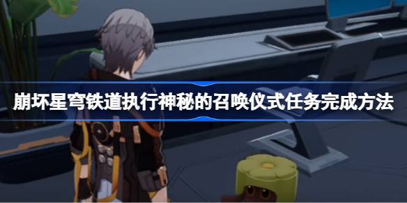 崩壞星穹鐵道執行神秘的召喚儀式任務怎么做圖一 崩壞星穹鐵道執行神秘的召喚儀式任務怎么做圖一