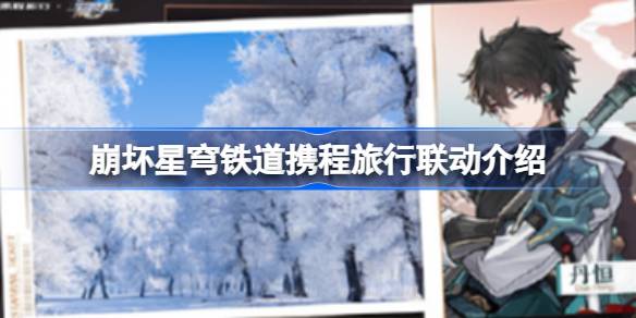 崩壞星穹鐵道攜程旅行聯(lián)動有哪些內(nèi)容圖一 崩壞星穹鐵道攜程旅行聯(lián)動有哪些內(nèi)容圖一