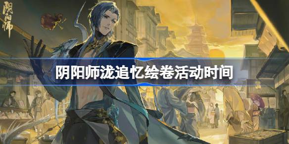 阴阳师泷追忆绘卷活动什么时候开始图一