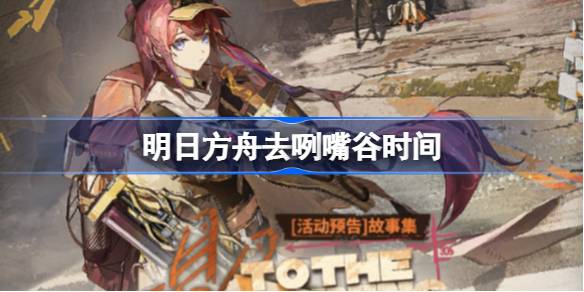 明日方舟去咧嘴谷什么時候開始圖一