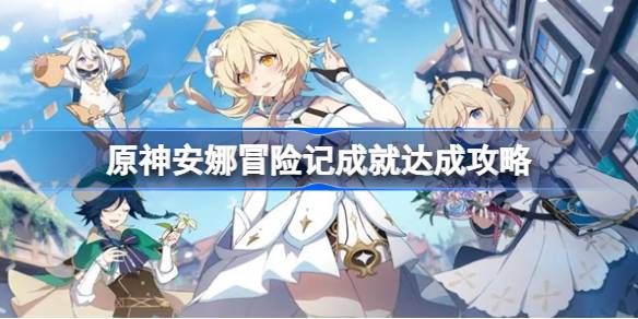 原神安娜冒险记成就怎么完成图一 原神安娜冒险记成就怎么完成图一