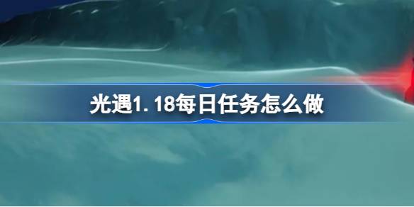 光遇1.18每日任务怎么做图一