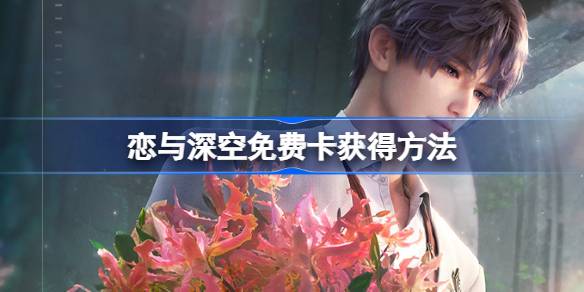 恋与深空免费卡怎么获得-免费卡获得方法