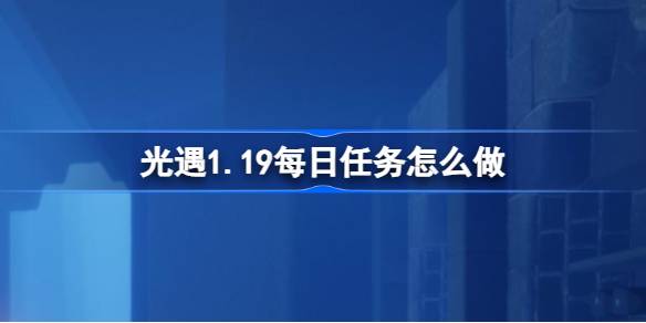 光遇1.19每日任务怎么做图一