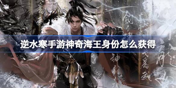 逆水寒手游神奇海王身份怎么獲得圖一