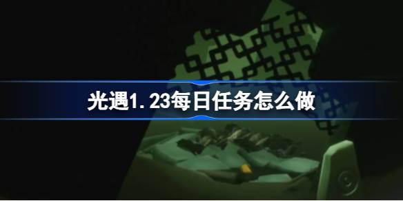 光遇1.23每日任务怎么做图一